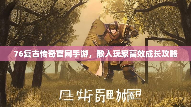 76复古传奇官网手游,散人玩家高效成长攻略