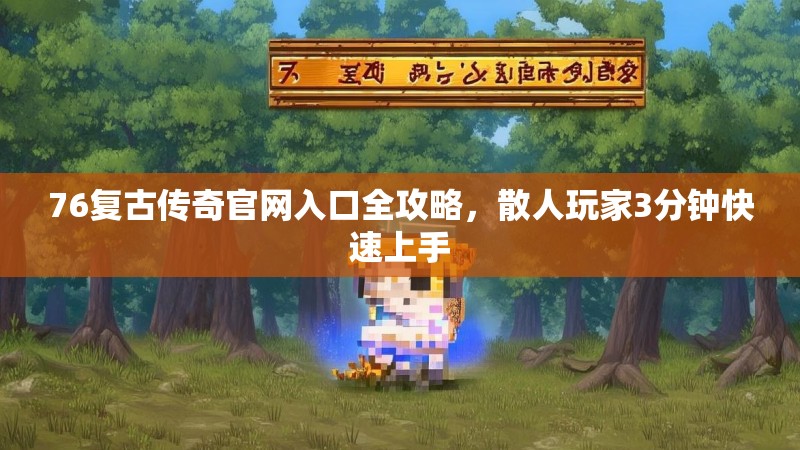 76复古传奇官网入口全攻略,散人玩家3分钟快速上手