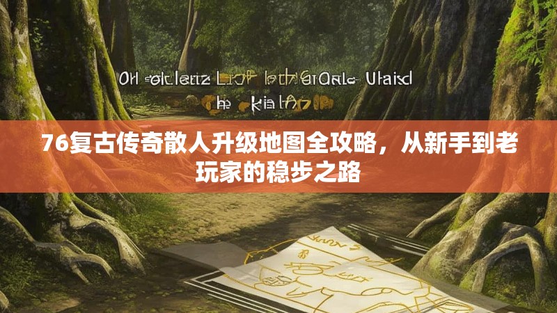 76复古传奇散人升级地图全攻略，从新手到老玩家的稳步之路