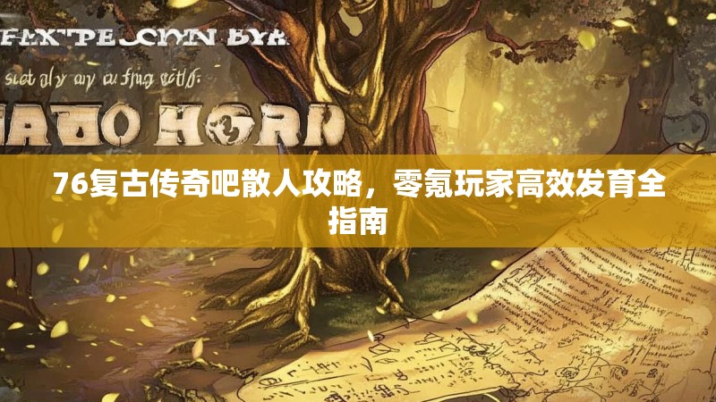 76复古传奇吧散人攻略,零氪玩家高效发育全指南