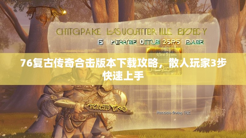 76复古传奇合击版本下载攻略，散人玩家3步快速上手
