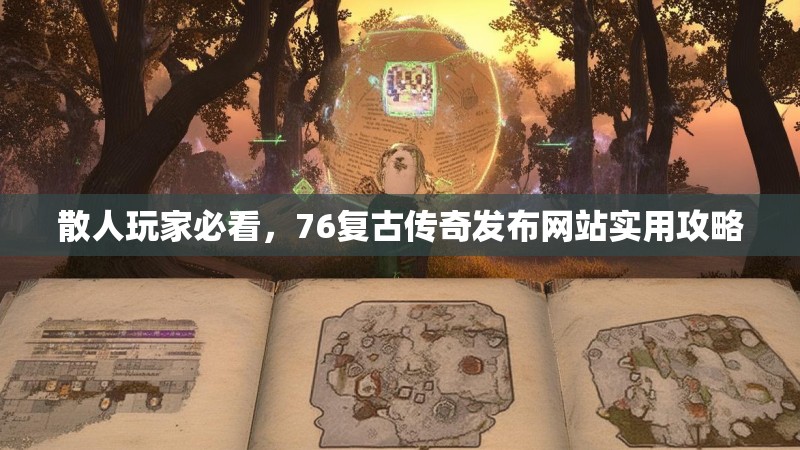 散人玩家必看，76复古传奇发布网站实用攻略