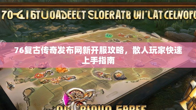 76复古传奇发布网新开服攻略，散人玩家快速上手指南