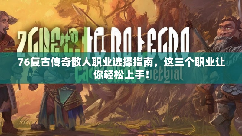 76复古传奇散人职业选择指南，这三个职业让你轻松上手！