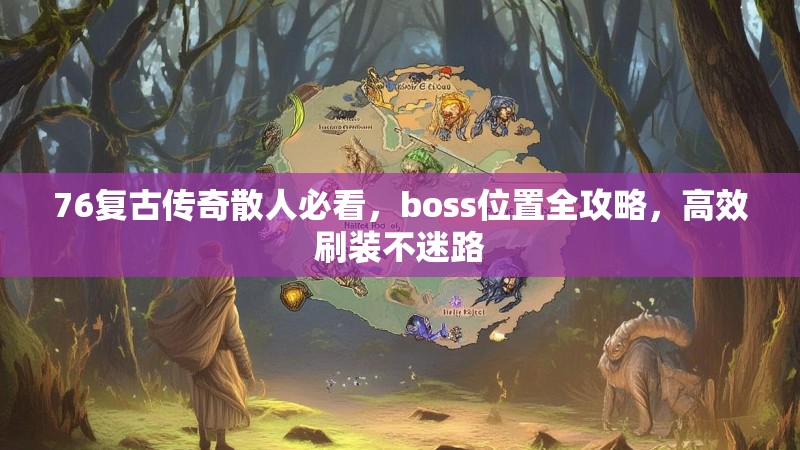 76复古传奇散人必看，boss位置全攻略，高效刷装不迷路