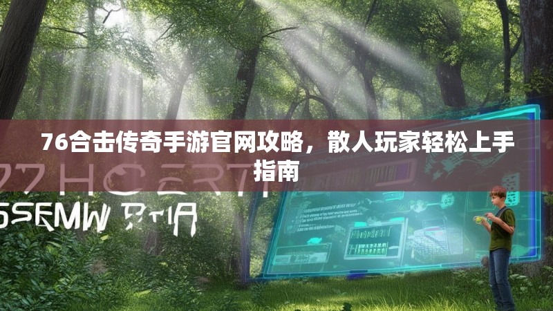 76合击传奇手游官网攻略，散人玩家轻松上手指南