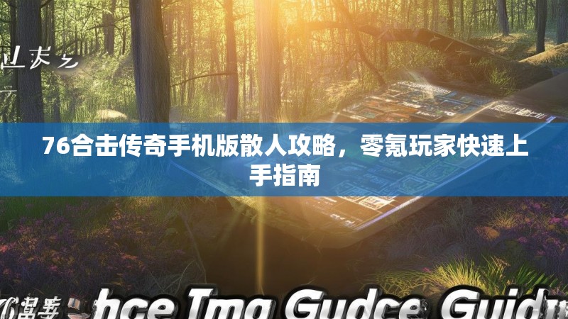 76合击传奇手机版散人攻略，零氪玩家快速上手指南