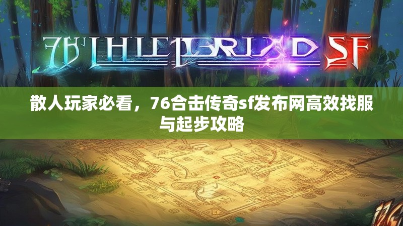 散人玩家必看，76合击传奇sf发布网高效找服与起步攻略