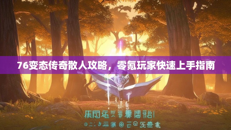 76变态传奇散人攻略,零氪玩家快速上手指南