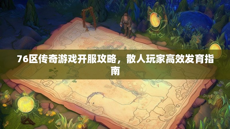 76区传奇游戏开服攻略,散人玩家高效发育指南