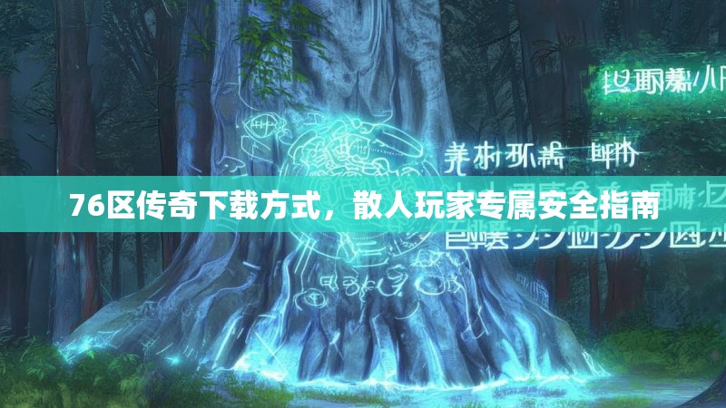 76区传奇下载方式，散人玩家专属安全指南