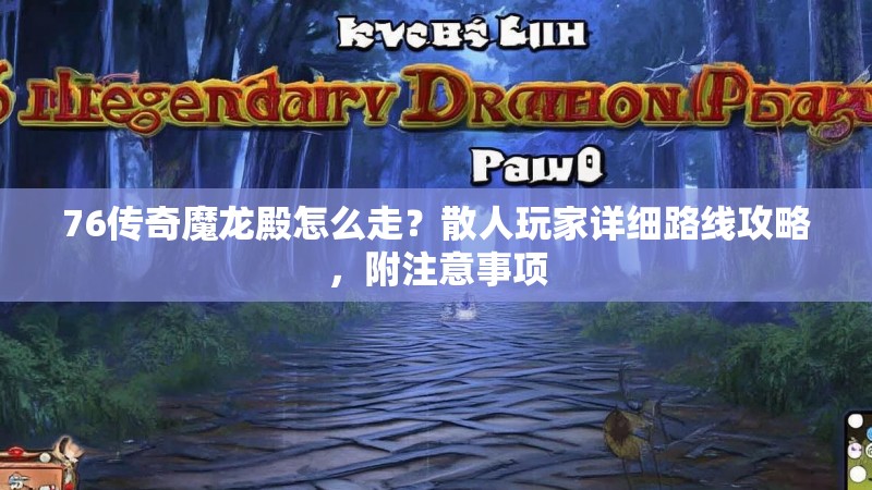 76传奇魔龙殿怎么走？散人玩家详细路线攻略，附注意事项