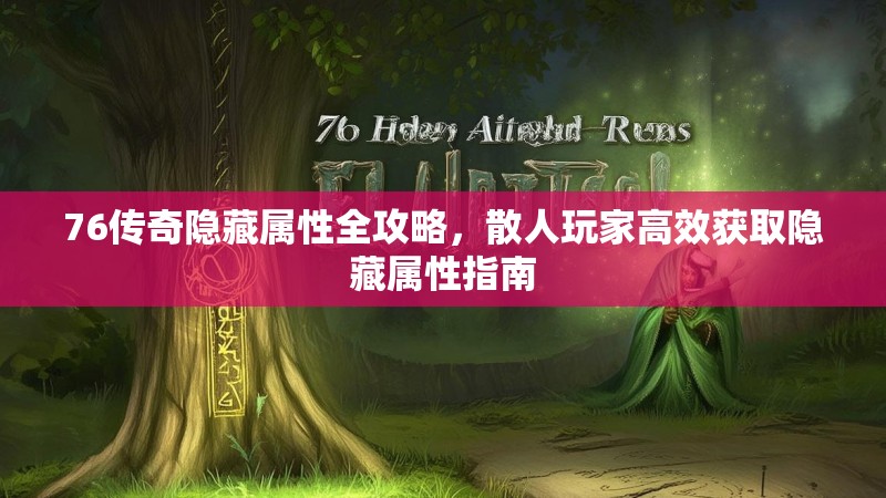 76传奇隐藏属性全攻略，散人玩家高效获取隐藏属性指南