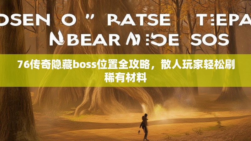 76传奇隐藏boss位置全攻略，散人玩家轻松刷稀有材料