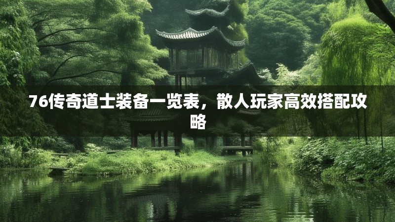 76传奇道士装备一览表，散人玩家高效搭配攻略
