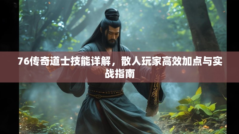 76传奇道士技能详解，散人玩家高效加点与实战指南