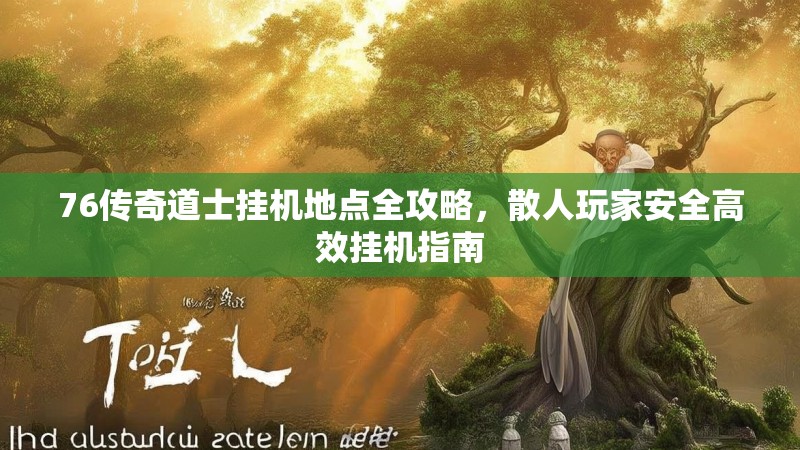 76传奇道士挂机地点全攻略，散人玩家安全高效挂机指南