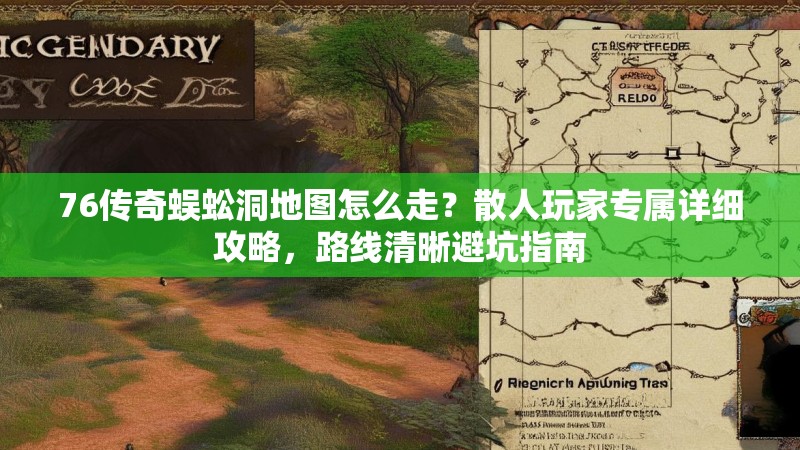 76传奇蜈蚣洞地图怎么走？散人玩家专属详细攻略，路线清晰避坑指南