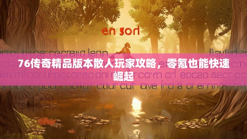 76传奇精品版本散人玩家攻略，零氪也能快速崛起