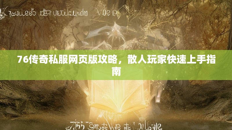 76传奇私服网页版攻略，散人玩家快速上手指南