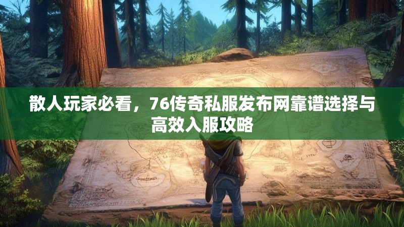 散人玩家必看，76传奇私服发布网靠谱选择与高效入服攻略