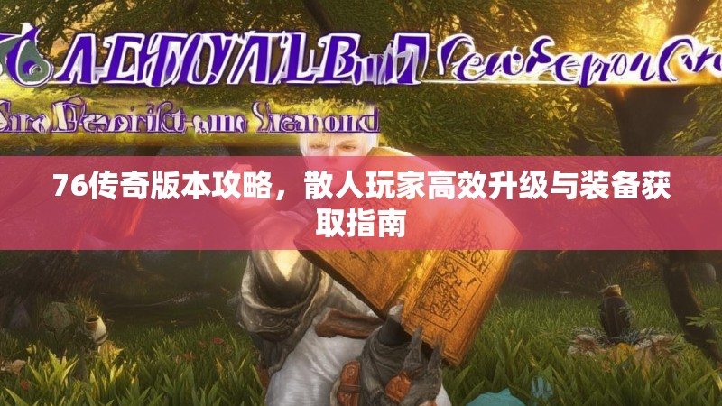 76传奇版本攻略,散人玩家高效升级与装备获取指南