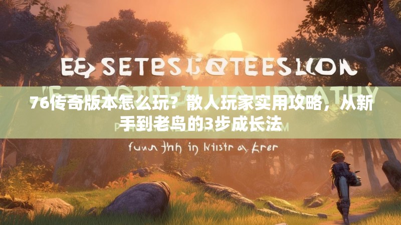 76传奇版本怎么玩?散人玩家实用攻略,从新手到老鸟的3步成长法