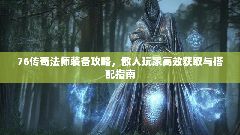 76传奇法师装备攻略，散人玩家高效获取与搭配指南