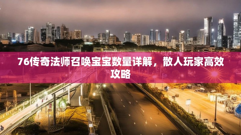 76传奇法师召唤宝宝数量详解，散人玩家高效攻略