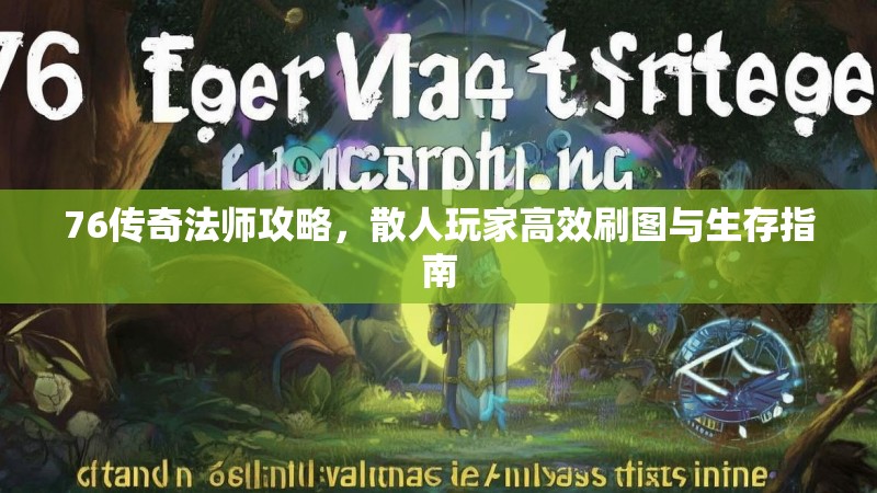 76传奇法师攻略，散人玩家高效刷图与生存指南