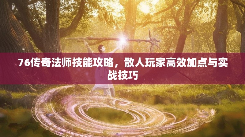 76传奇法师技能攻略，散人玩家高效加点与实战技巧