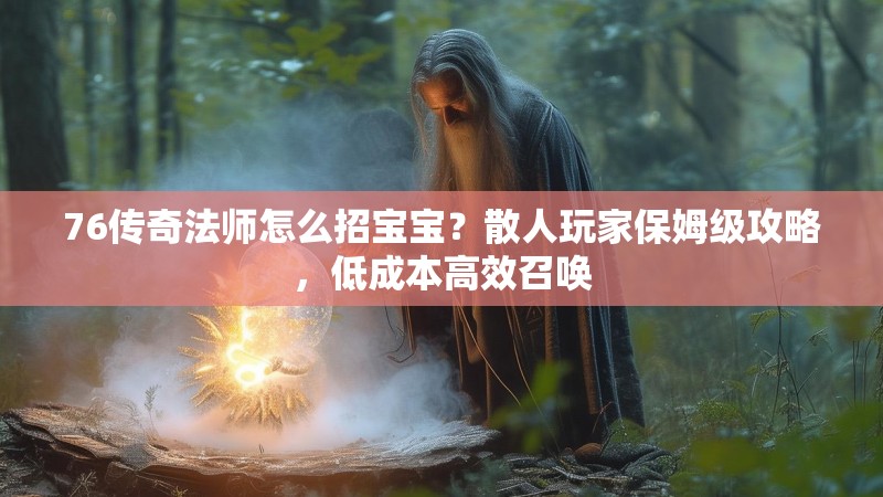 76传奇法师怎么招宝宝？散人玩家保姆级攻略，低成本高效召唤