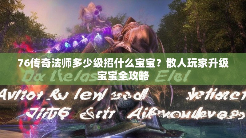 76传奇法师多少级招什么宝宝？散人玩家升级宝宝全攻略