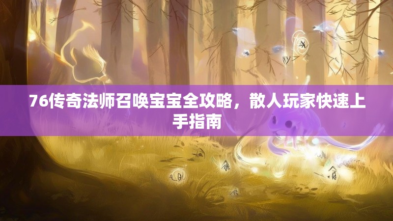 76传奇法师召唤宝宝全攻略，散人玩家快速上手指南