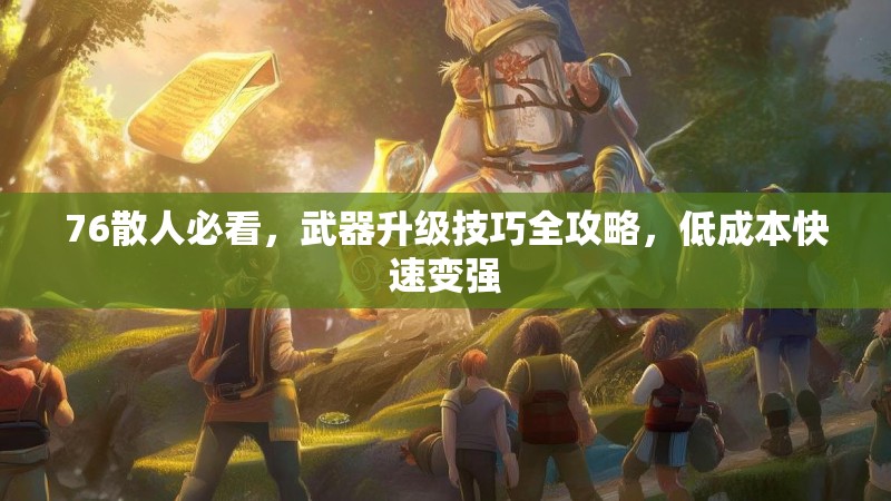 76散人必看,武器升级技巧全攻略,低成本快速变强