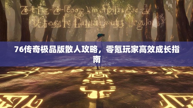 76传奇极品版散人攻略，零氪玩家高效成长指南