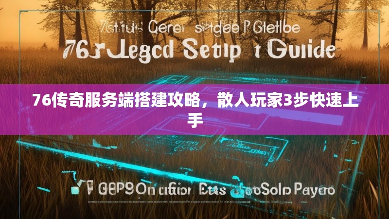 76传奇服务端搭建攻略，散人玩家3步快速上手
