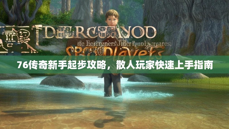 76传奇新手起步攻略，散人玩家快速上手指南