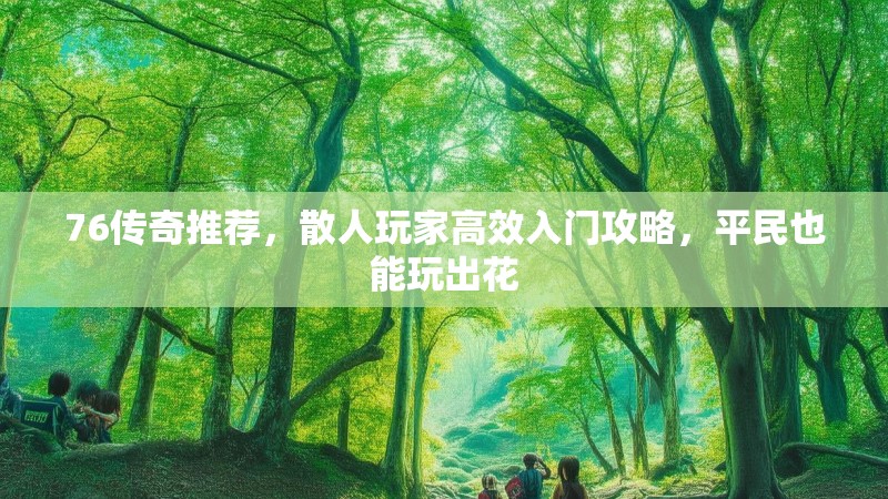 76传奇推荐，散人玩家高效入门攻略，平民也能玩出花