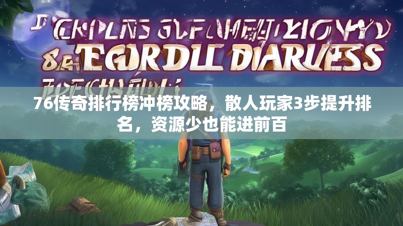 76传奇排行榜冲榜攻略,散人玩家3步提升排名,资源少也能进前百