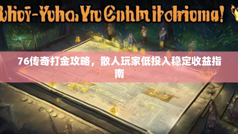 76传奇打金攻略，散人玩家低投入稳定收益指南