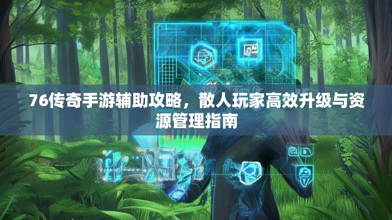 76传奇手游辅助攻略,散人玩家高效升级与资源管理指南