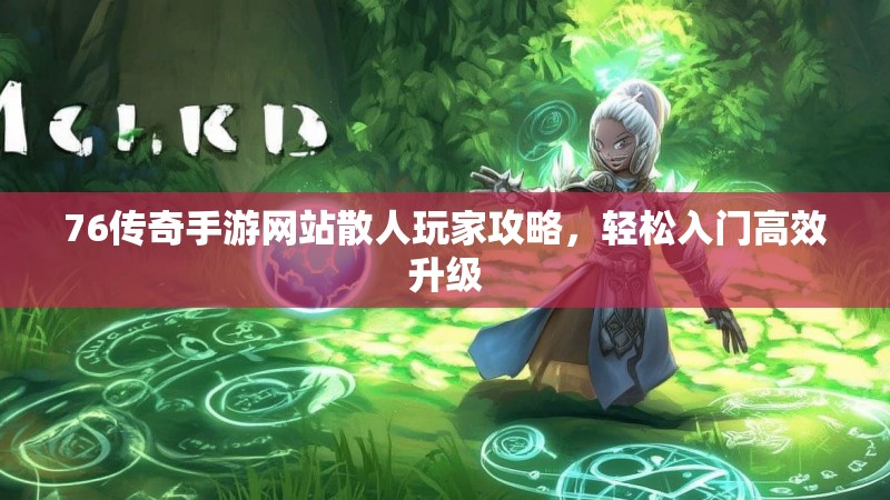 76传奇手游网站散人玩家攻略,轻松入门高效升级