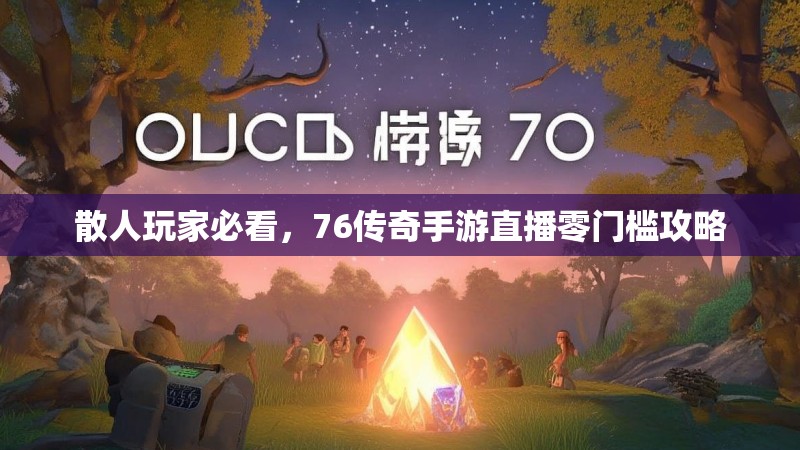 散人玩家必看,76传奇手游直播零门槛攻略