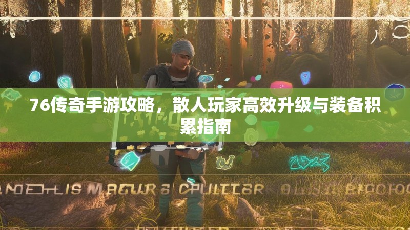 76传奇手游攻略，散人玩家高效升级与装备积累指南