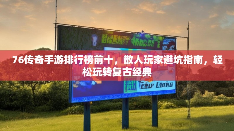 76传奇手游排行榜前十，散人玩家避坑指南，轻松玩转复古经典
