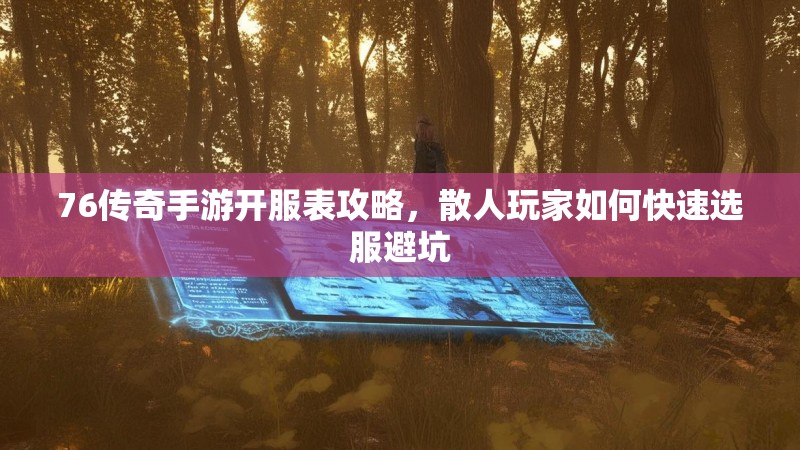 76传奇手游开服表攻略，散人玩家如何快速选服避坑