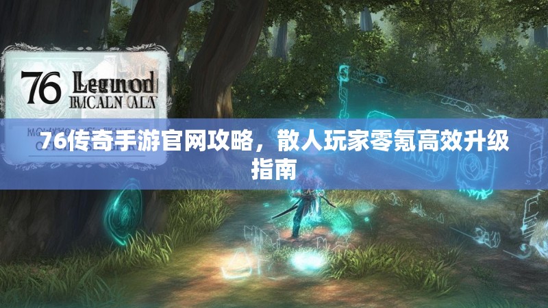 76传奇手游官网攻略，散人玩家零氪高效升级指南