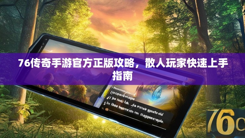 76传奇手游官方正版攻略，散人玩家快速上手指南