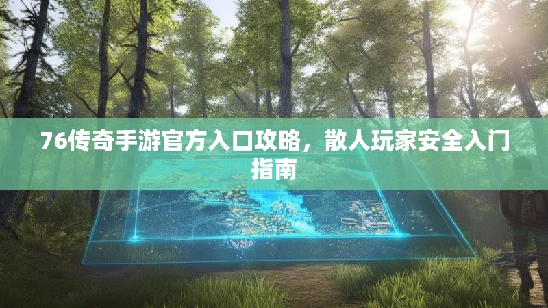 76传奇手游官方入口攻略，散人玩家安全入门指南